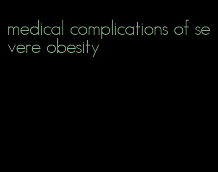 medical complications of severe obesity