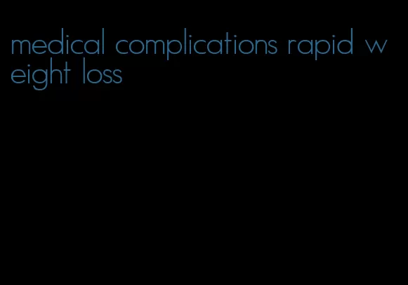 medical complications rapid weight loss