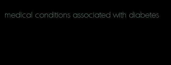 medical conditions associated with diabetes