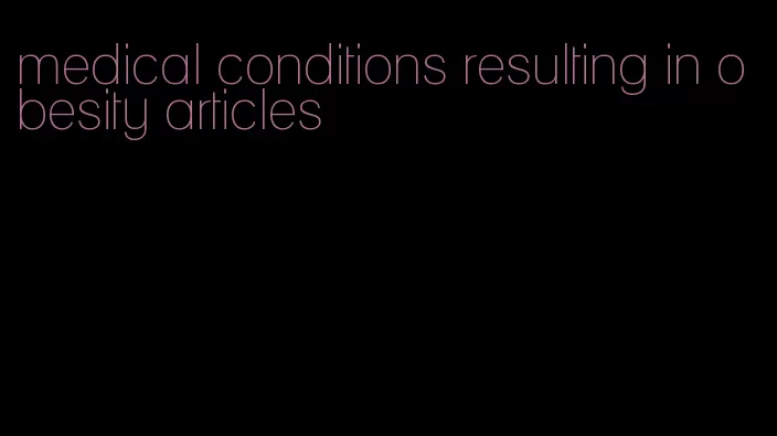 medical conditions resulting in obesity articles