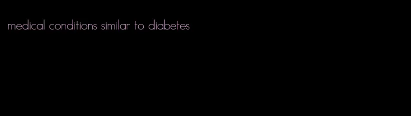 medical conditions similar to diabetes