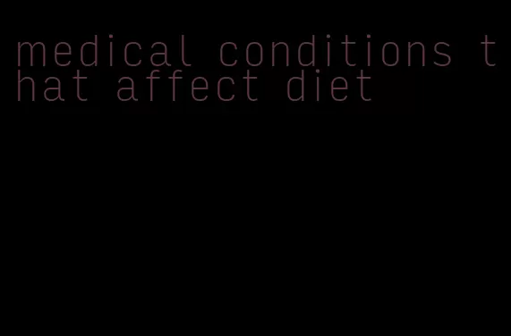 medical conditions that affect diet