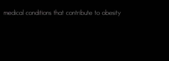 medical conditions that contribute to obesity