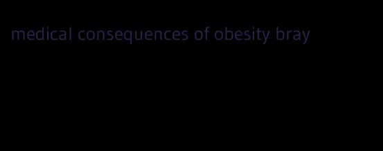 medical consequences of obesity bray