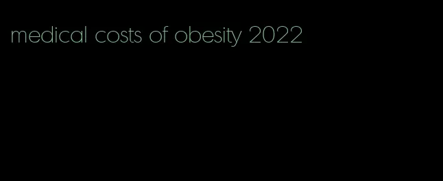 medical costs of obesity 2022