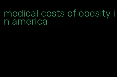 medical costs of obesity in america