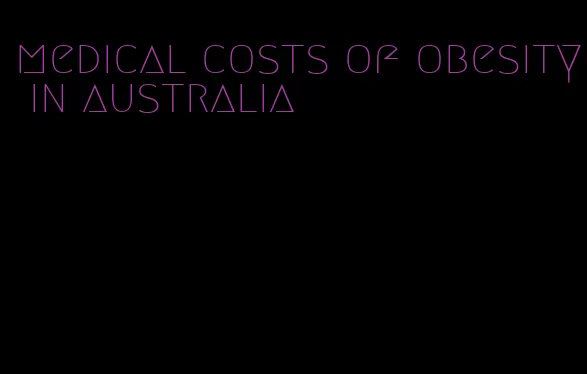 medical costs of obesity in australia