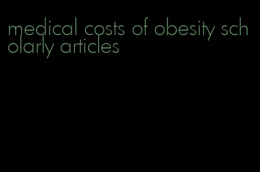 medical costs of obesity scholarly articles