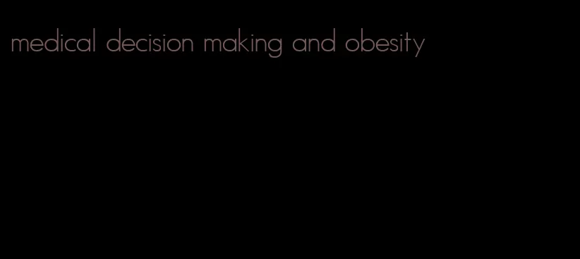 medical decision making and obesity