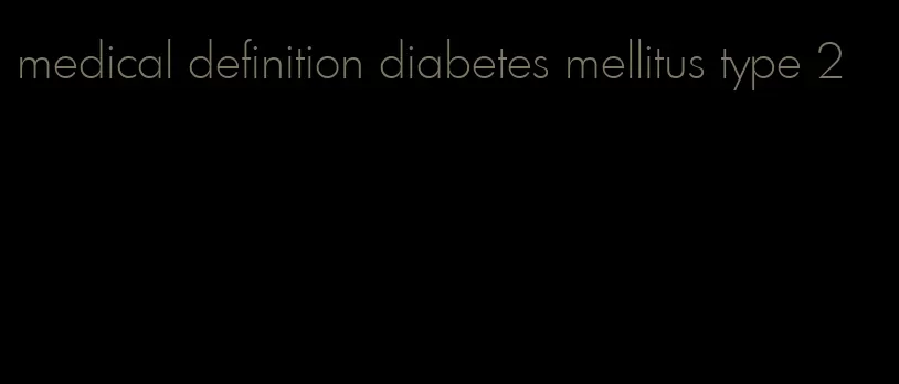 medical definition diabetes mellitus type 2