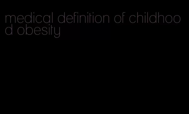 medical definition of childhood obesity