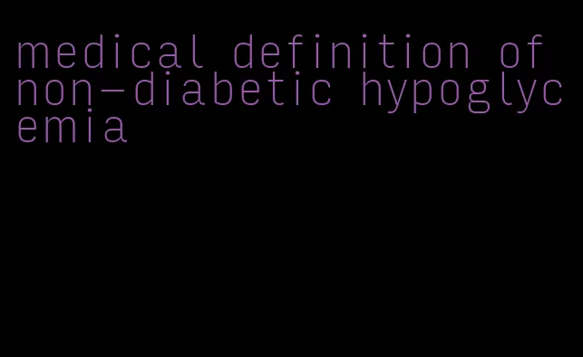 medical definition of non-diabetic hypoglycemia