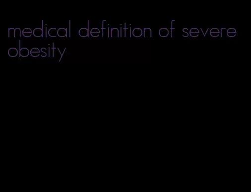 medical definition of severe obesity