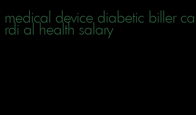 medical device diabetic biller cardi al health salary