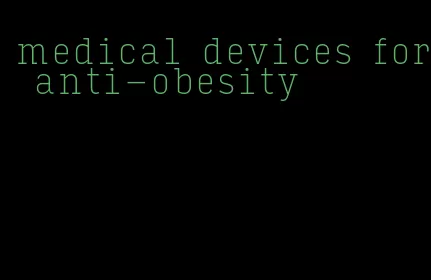 medical devices for anti-obesity