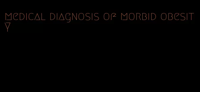 medical diagnosis of morbid obesity