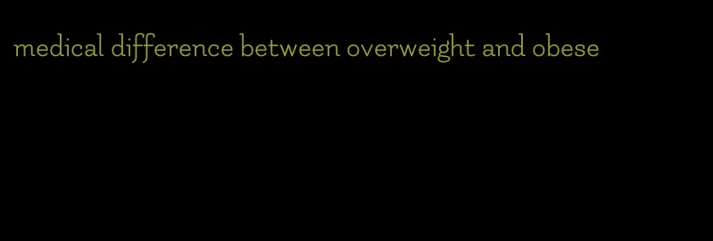 medical difference between overweight and obese