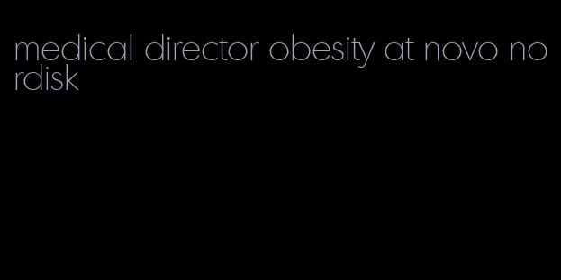 medical director obesity at novo nordisk