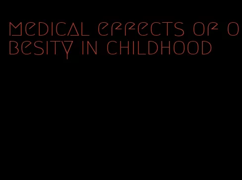 medical effects of obesity in childhood