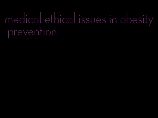 medical ethical issues in obesity prevention