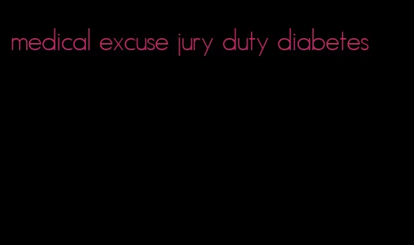 medical excuse jury duty diabetes