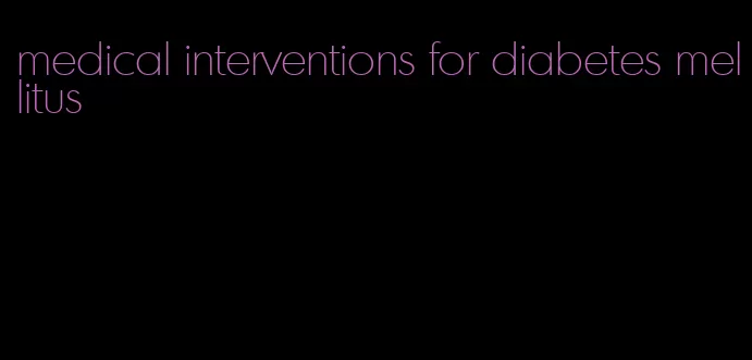 medical interventions for diabetes mellitus