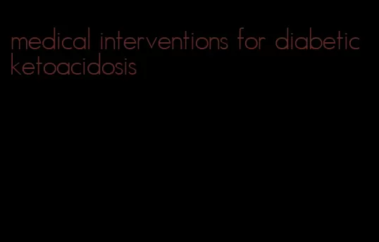 medical interventions for diabetic ketoacidosis