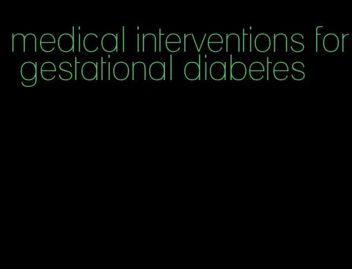 medical interventions for gestational diabetes