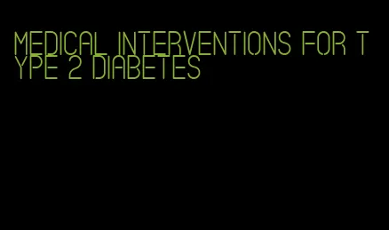 medical interventions for type 2 diabetes