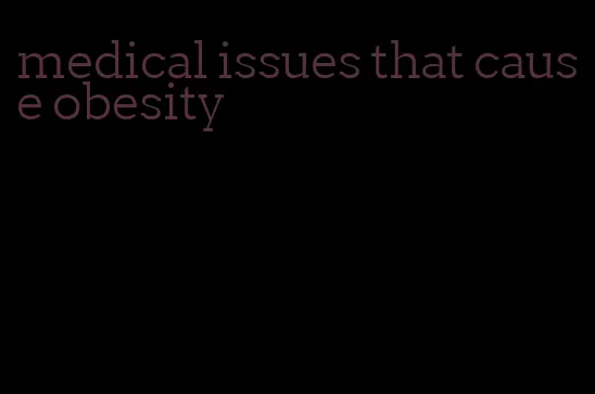 medical issues that cause obesity