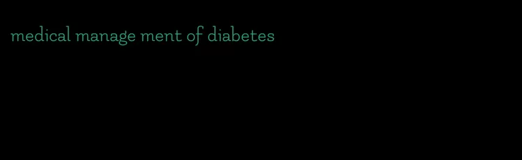 medical manage ment of diabetes