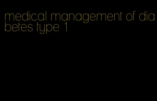 medical management of diabetes type 1