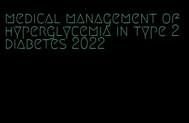 medical management of hyperglycemia in type 2 diabetes 2022