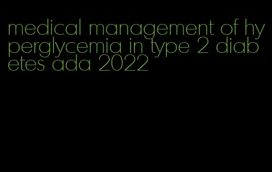 medical management of hyperglycemia in type 2 diabetes ada 2022