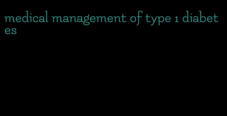 medical management of type 1 diabetes