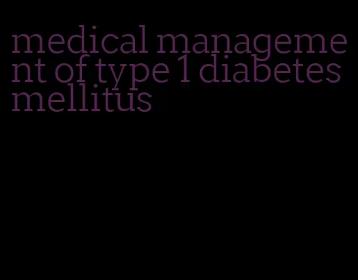 medical management of type 1 diabetes mellitus