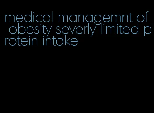 medical managemnt of obesity severly limited protein intake