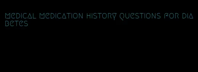 medical medication history questions for diabetes