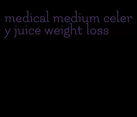 medical medium celery juice weight loss