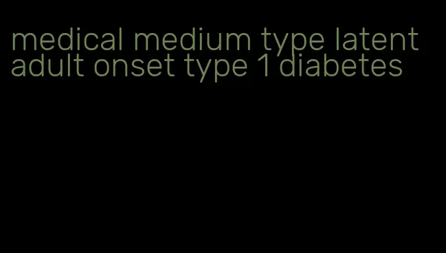 medical medium type latent adult onset type 1 diabetes