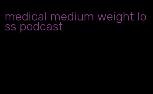 medical medium weight loss podcast