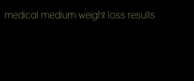 medical medium weight loss results