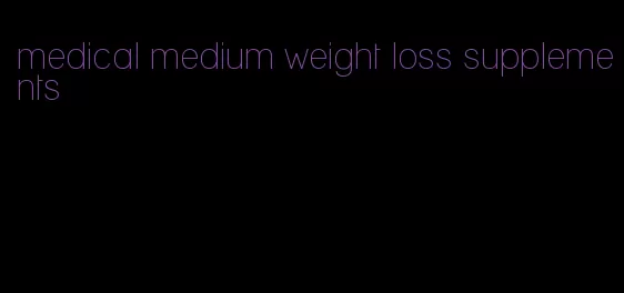 medical medium weight loss supplements