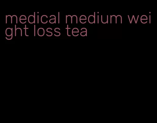 medical medium weight loss tea