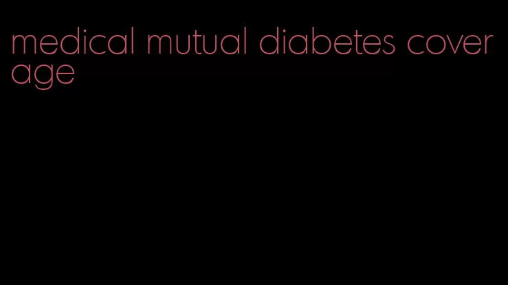 medical mutual diabetes coverage