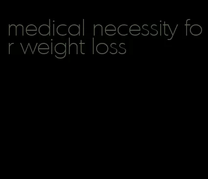 medical necessity for weight loss