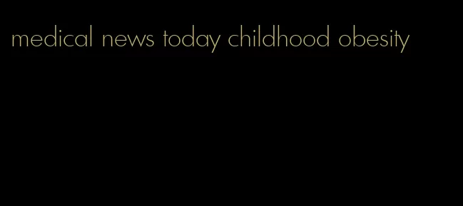 medical news today childhood obesity