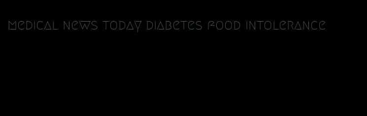 medical news today diabetes food intolerance