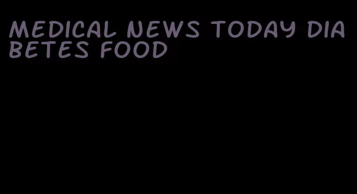 medical news today diabetes food