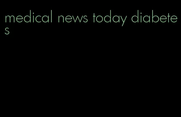 medical news today diabetes